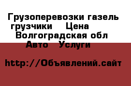 Грузоперевозки газель грузчики  › Цена ­ 200 - Волгоградская обл. Авто » Услуги   